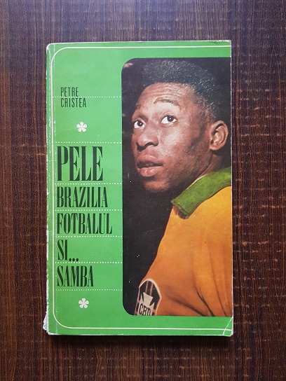 Petre Cristea – Pele. Brazilia, fotbalul si… samba