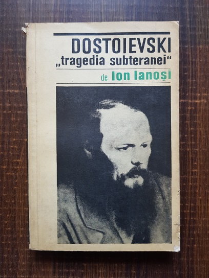 Ion Ianosi – Dostoievski. Tragedia subteranei