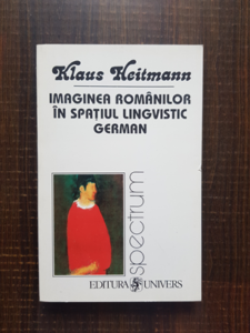 Klaus Heitmann - Imaginea romanilor in spatiul lingvistic german 1775-1918