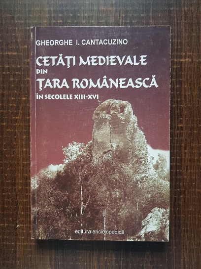 Gheorghe I. Cantacuzino - Cetati medievale din Tara Romaneasca in secolele XIII-XVI