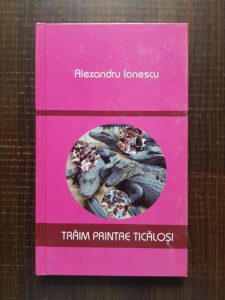 Alexandru Ionescu - Traim printre ticalosi