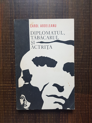 Carol Ardeleanu – Diplomatul, tabacarul si actrita