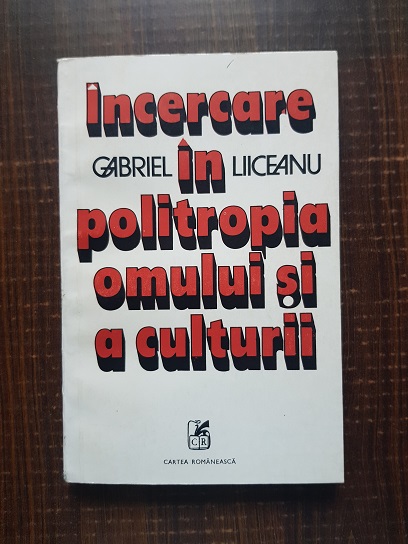 Gabriel Liiceanu - Incercare in politropia omului si a culturii