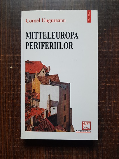 Cornel Ungureanu - Mitteleuropa periferiilor