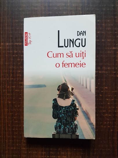 Dan Lungu – Cum sa uiti o femeie