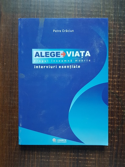 Petre Craciun - Alege viata, drogul inseamna moarte. Interviuri esentiale