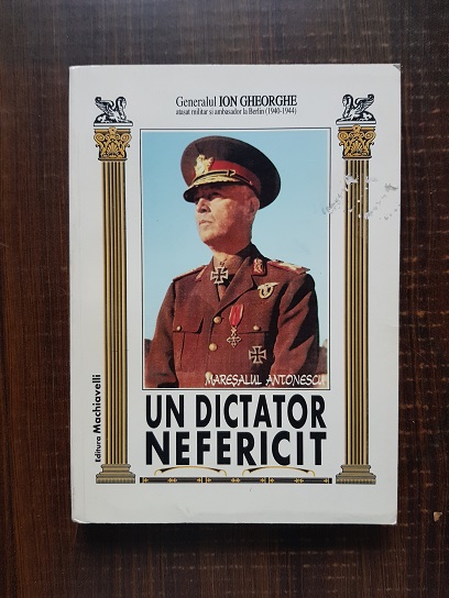 Ion Gheorghe – Maresalul Antonescu, un dictator nefericit