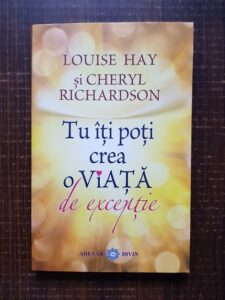 Louise Hay, Cheryl Richardson - Tu iti poti crea o viata de exceptie