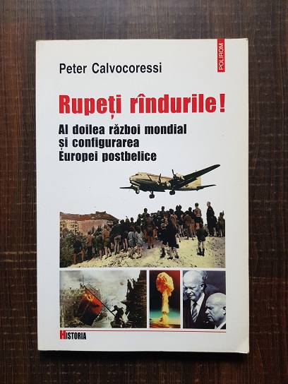 Peter Calvocoressi – Rupeti randurile! Al doilea razboi mondial si configurarea Europei postbelice