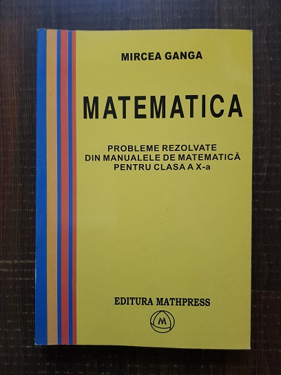 Mircea Ganga - Probleme rezolvate din manualele de matematica pentru clasa a X-a