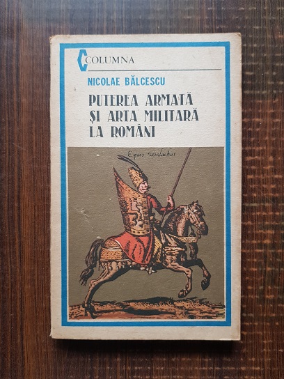 Nicolae Balcescu - Puterea armata si arta militara la romani