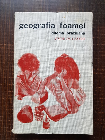 Josue de Castro – Geografia foamei. Dilema braziliana: paine sau otel