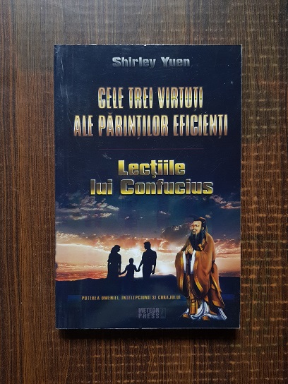 Shirley Yuen - Cele trei virtuti ale parintilor eficienti. Lectiile lui Confucius