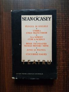 Sean O'Casey - Teatru. Plugul si stelele. Umbra unui franctiror. S-a sfarsit cum a-nceput. Rosii trandafiri numai pentru tine. Juno si paunul. Cucurigu gales