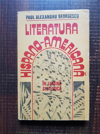 Paul Alexandru Georgescu – Literatura Hispano-Americana in lumina sistemica