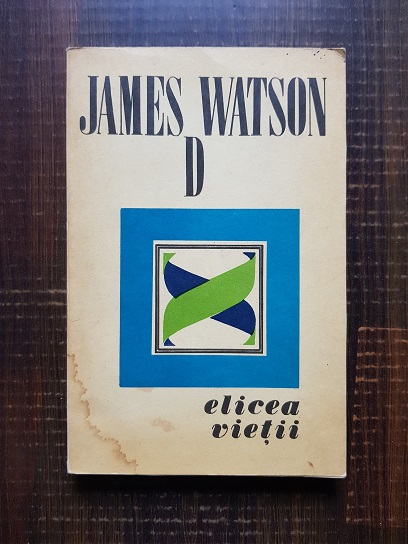 James D. Watson – Elicea vietii. O relatare personala asuprea descoperirii structurii ADN-ului