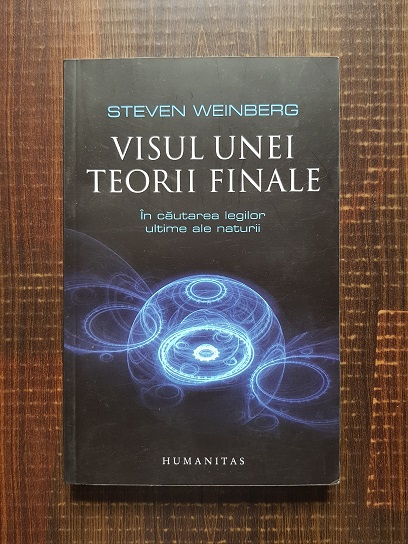 Steven Weinberg – Visul unei teorii finale. In cautarea legilor ultime ale naturii