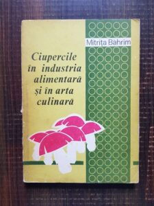 Mitrita Bahrim - Ciupercile in industria alimentara si in arta culinara
