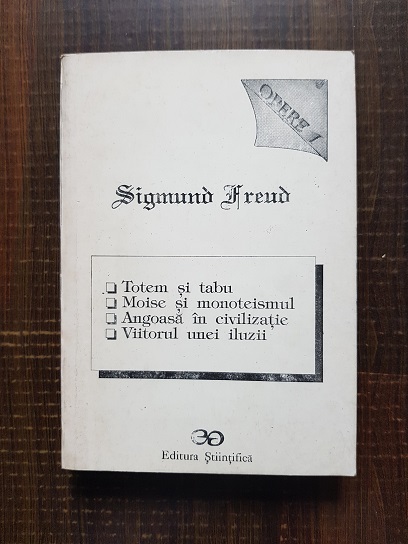 Sigmund Freud – Opere I. Totem si tabu. Moise si monoteismul. Angoasa in civilizatie. Viitorul unei iluzii