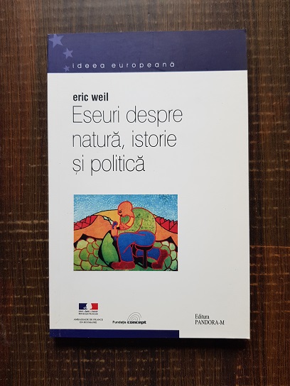 Eric Weil - Eseuri despre natura, istorie si politica