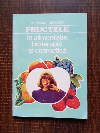 Grigore Mihaescu - Fructele in alimentatie, bioterapie si cosmetica