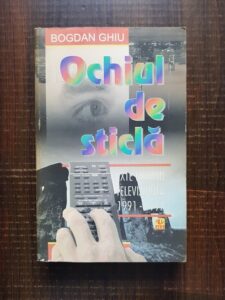 Bogdan Ghiu - Ochiul de sticla. Texte privind televiziunea, 1991-1997