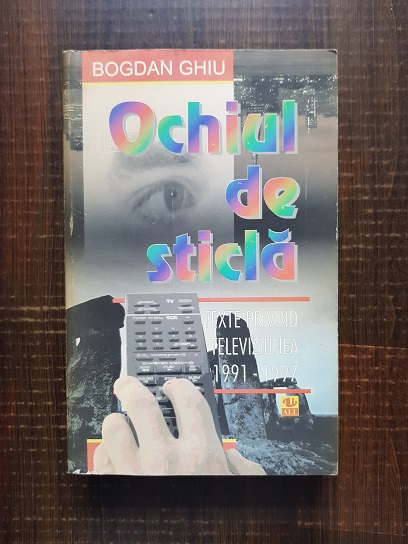 Bogdan Ghiu – Ochiul de sticla. Texte privind televiziunea, 1991-1997