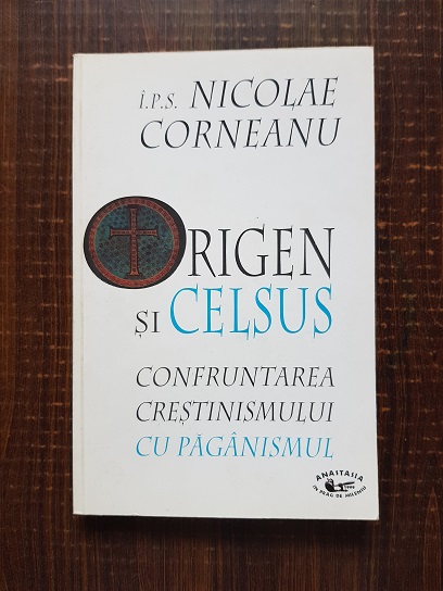 Nicolae Corneanu - Origen si Celsus. Confruntarea crestinismului cu paganismului