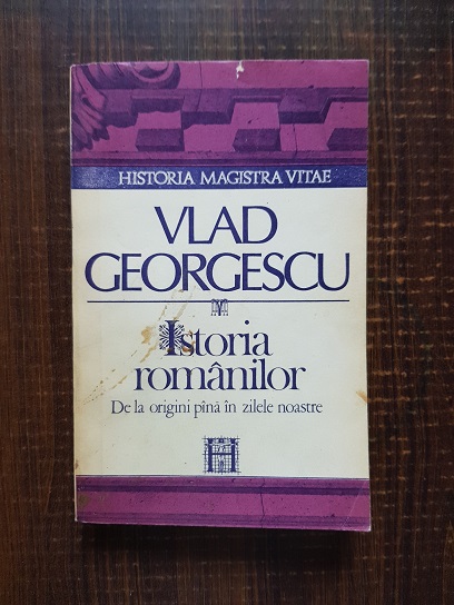Vlad Georgescu - Istoria romanilor de la origini pana in zilele noastre