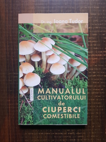 Ioana Tudor - Manualul cultivatorului de ciuperci comestibile