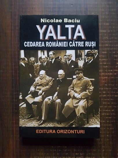 Nicolae Baciu – Yalta. Cedarea Romaniei catre rusi