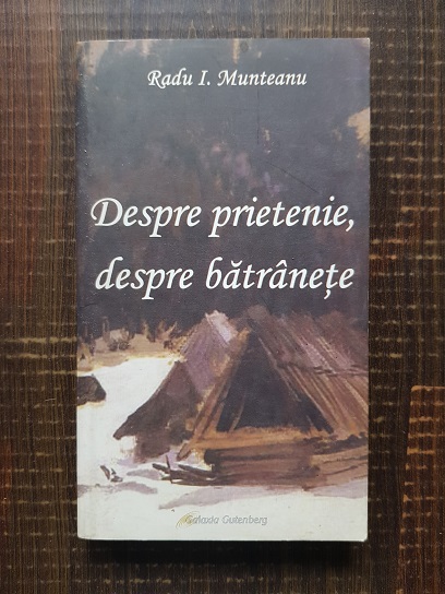 Radu I. Munteanu – Despre prietenie, despre batranete