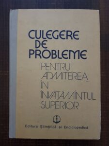Octavian Stanasila, Ion M. Popescu, Felicia Cornea - Culegere de probleme rezolvate pentru admiterea in invatamantul superior. Matematica, Fizica, Chimie