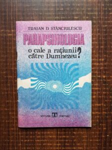 Traian D. Stanciulescu - Parapsihologia. O cale a ratiunii catre Dumnezeu?