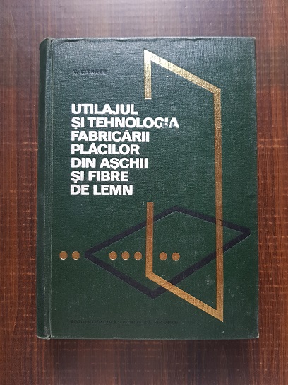 V. Istrate – Utilajul si tehnologia fabricarii placilor din aschii si fibre de lemn