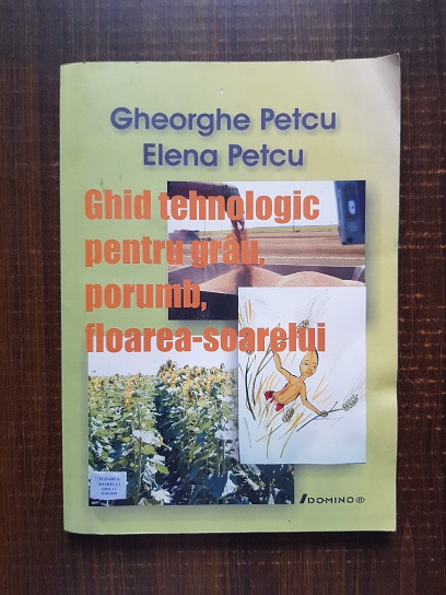Gheorghe Petcu - Ghid tehnologic pentru grau, porumb, floarea soarelui