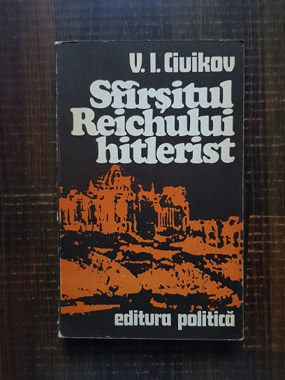 V. I. Ciuikov – Sfarsitul Reichului hitlerist