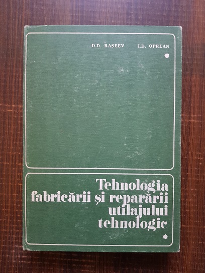 Dumitru D. Raseev – Tehnologia fabricarii si repararii utilajului tehnologic. Chimic, petrochimic si de rafinarii