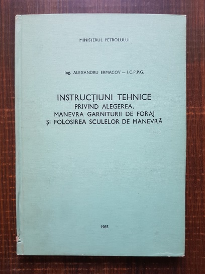 Alexandru Ermacov – Instructiuni tehnice privind alegerea, manevra garniturii de foraj si folosirea sculelor de manevra