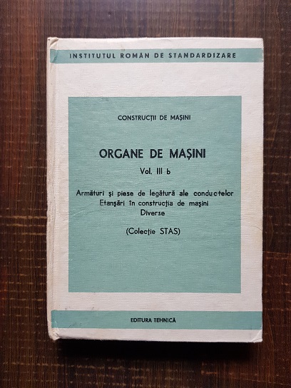 Constructii de masini. Organe de masini. Vol III b. Armaturi si piese de legatura ale conductelor. Etansari in constructia de masini diverse