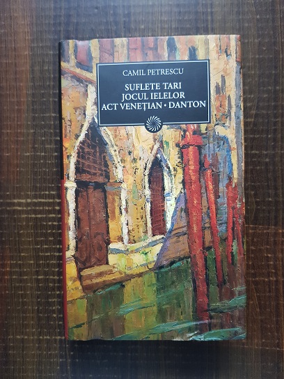 Camil Petrescu - Suflete tari. Jocul Ielelor. Act venetian. Danton