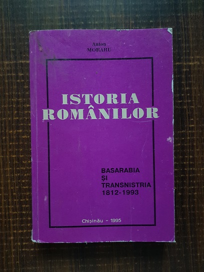 Anton Moraru – Istoria romanilor. Basarabia si Transnistira 1812-1993