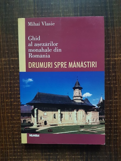 Mihai Vlasie - Ghid al asezarilor monahale din Romania. Drumuri spre manastiri