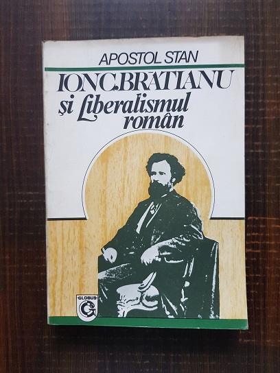 Apostol Stan – Ion C. Bratianu si liberalismul roman