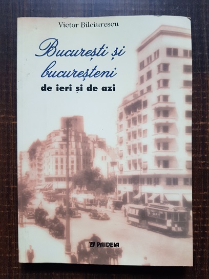 Victor Bilciurescu – Bucuresti si bucuresteni de ieri si de azi