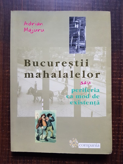 Adrian Majuru - Bucurestii mahalalelor sau periferia ca mod de existenta