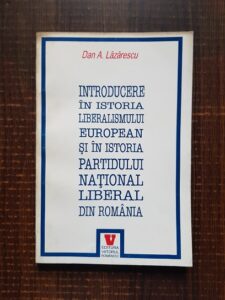 Dan A. Lazarescu - Introducere in istoria liberalismului european si in istoria partidului national liberal din Romania
