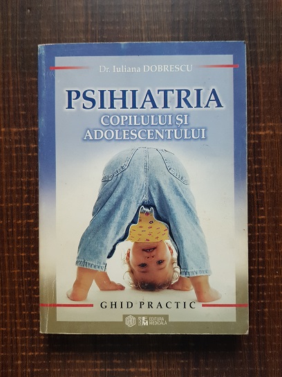 Iuliana Dobrescu – Psihiatria copilului si adolescentului, ghid practic