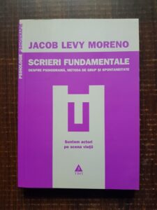Jacob Levy Moreno - Scrieri fundamentale despre psihodrama, metoda de grup si spontaneitate