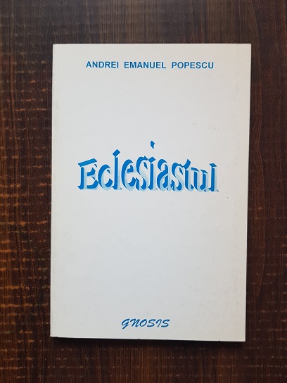 Andrei Emanuel Popescu - Eclesiastul. Comentarii si explicatii ale textului biblic